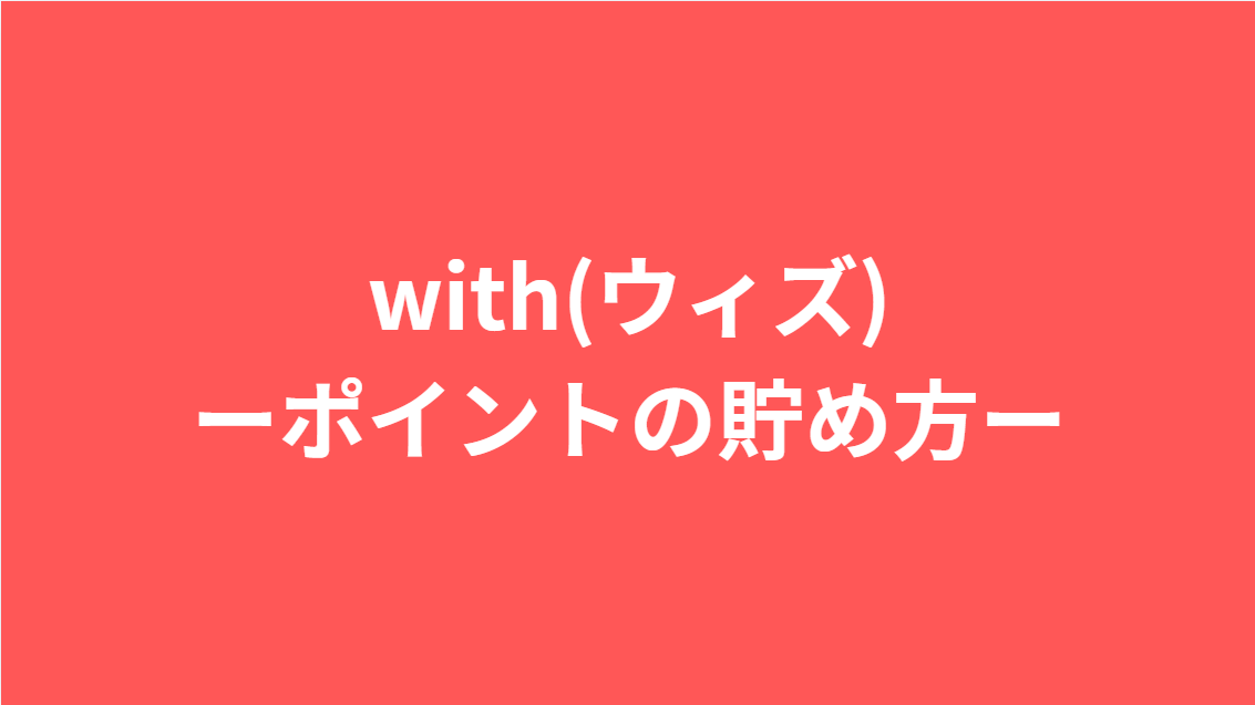 with(ウィズ)ポイントの貯め方